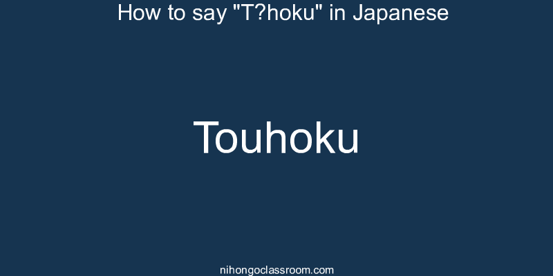 How to say "Tōhoku" in Japanese touhoku