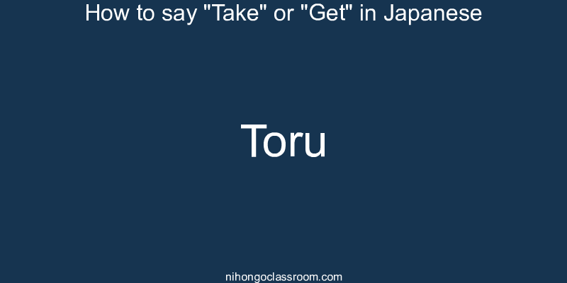How to say "Take" or "Get" in Japanese toru