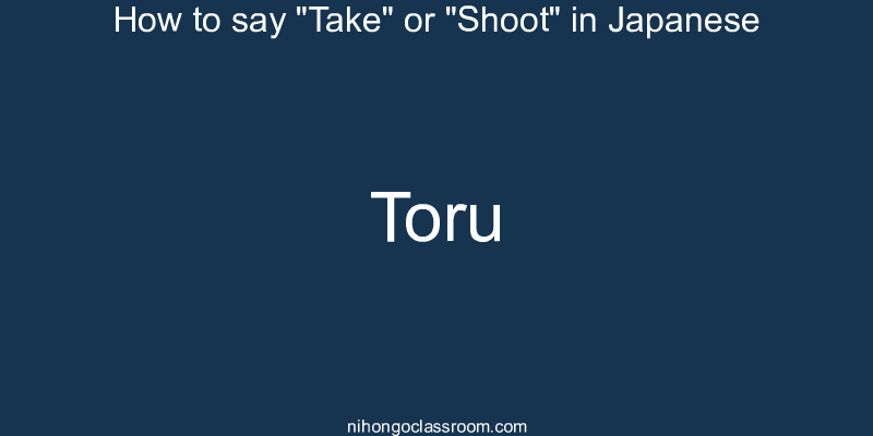How to say "Take" or "Shoot" in Japanese toru