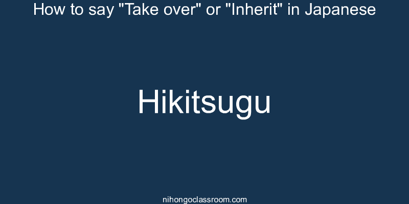 How to say "Take over" or "Inherit" in Japanese hikitsugu