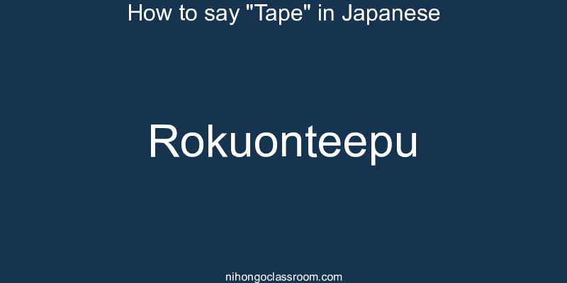How to say "Tape" in Japanese rokuonteepu