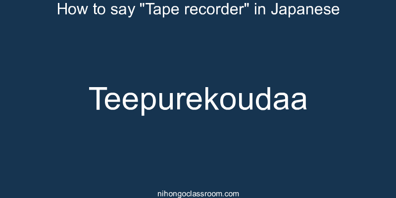 How to say "Tape recorder" in Japanese teepurekoudaa