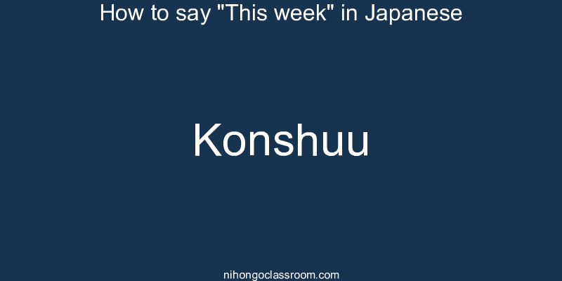 How to say "This week" in Japanese konshuu