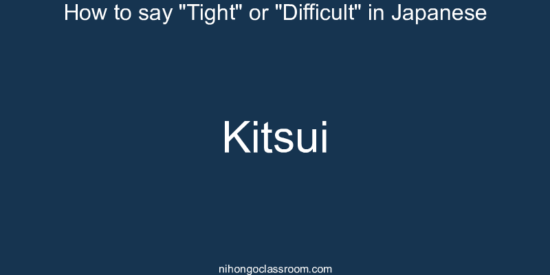 How to say "Tight" or "Difficult" in Japanese kitsui