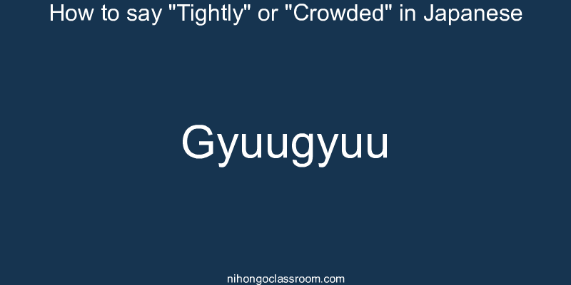 How to say "Tightly" or "Crowded" in Japanese gyuugyuu