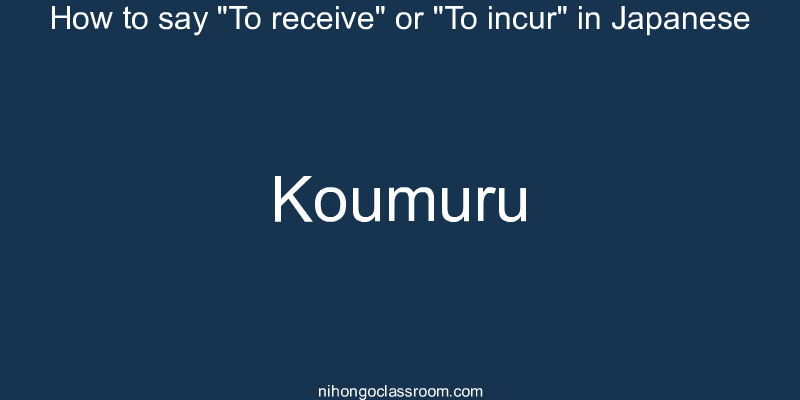How to say "To receive" or "To incur" in Japanese koumuru