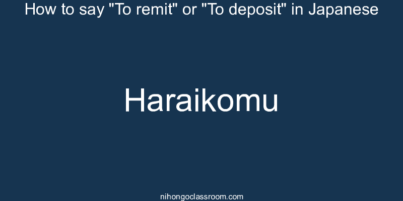 How to say "To remit" or "To deposit" in Japanese haraikomu