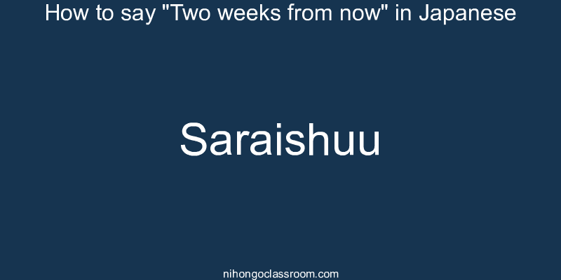 How to say "Two weeks from now" in Japanese saraishuu
