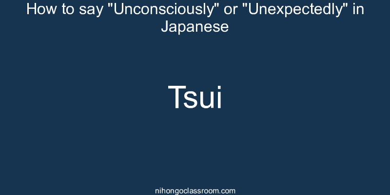 How to say "Unconsciously" or "Unexpectedly" in Japanese tsui