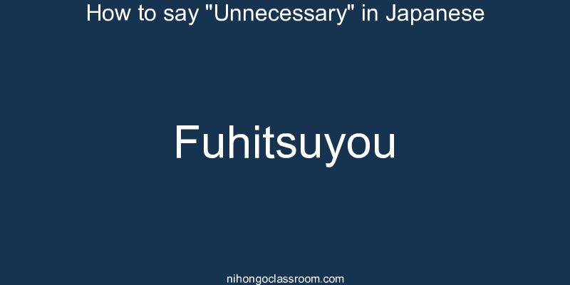How to say "Unnecessary" in Japanese fuhitsuyou