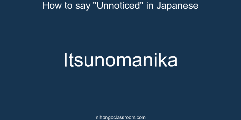 How to say "Unnoticed" in Japanese itsunomanika