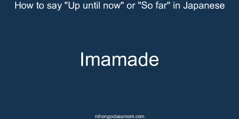 How to say "Up until now" or "So far" in Japanese imamade