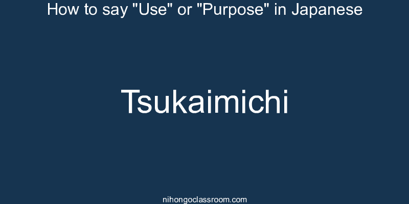 How to say "Use" or "Purpose" in Japanese tsukaimichi