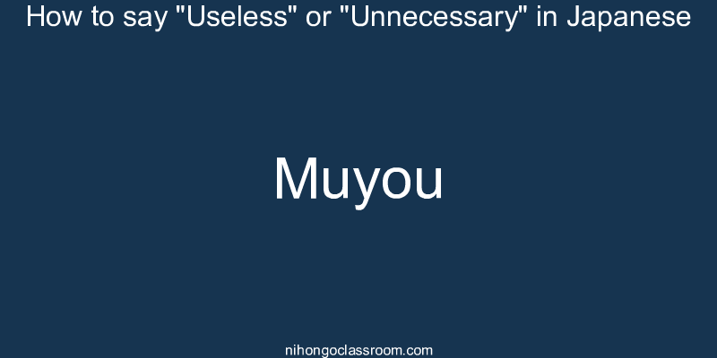 How to say "Useless" or "Unnecessary" in Japanese muyou