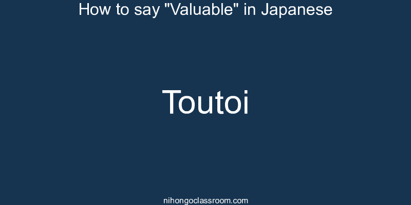 How to say "Valuable" in Japanese toutoi