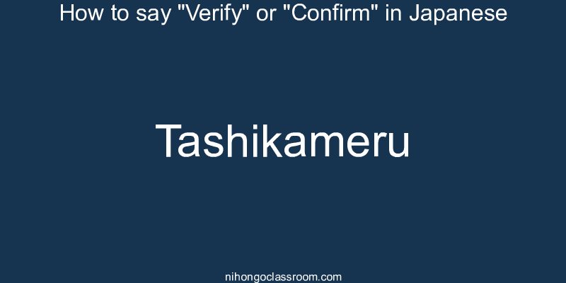 How to say "Verify" or "Confirm" in Japanese tashikameru