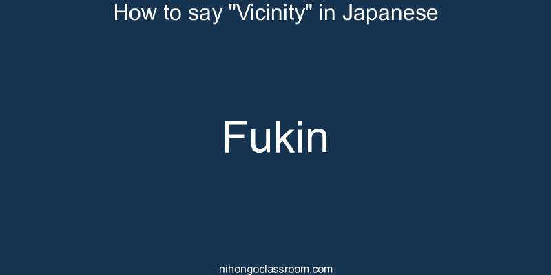 How to say "Vicinity" in Japanese fukin