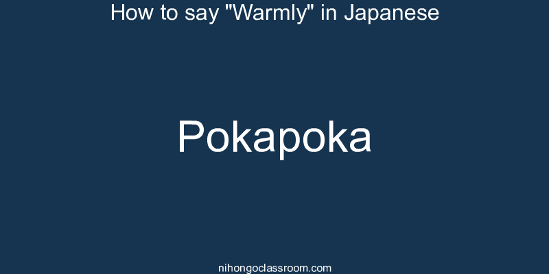 How to say "Warmly" in Japanese pokapoka