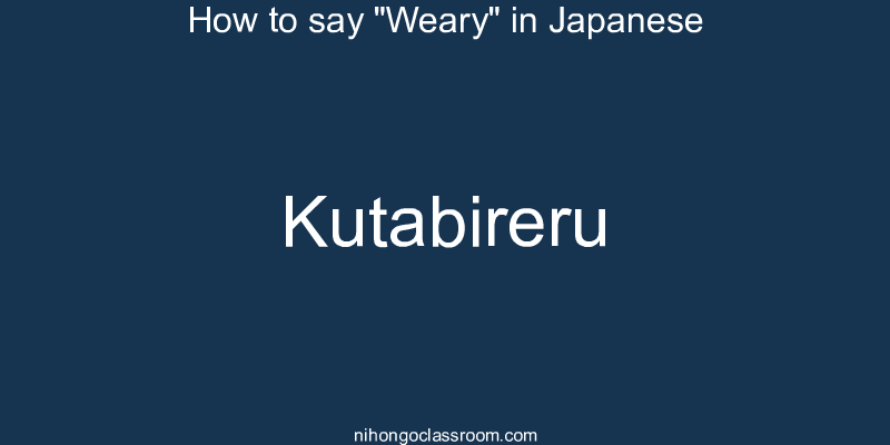 How to say "Weary" in Japanese kutabireru