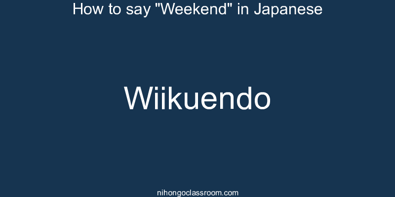 How to say "Weekend" in Japanese wiikuendo