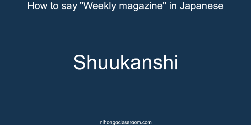 How to say "Weekly magazine" in Japanese shuukanshi