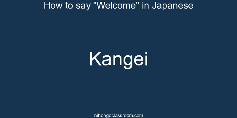 How to say "Welcome" in Japanese kangei