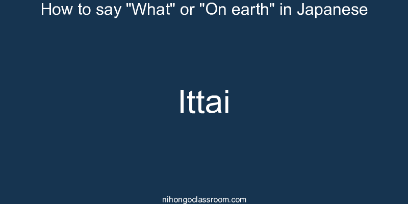 How to say "What" or "On earth" in Japanese ittai