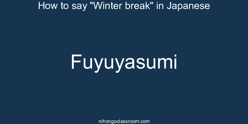 How to say "Winter break" in Japanese fuyuyasumi