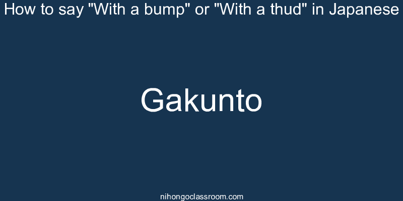 How to say "With a bump" or "With a thud" in Japanese gakunto
