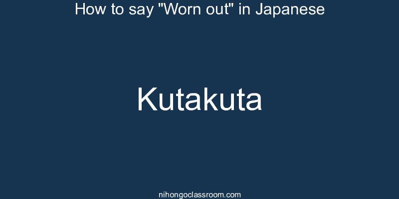 How to say "Worn out" in Japanese kutakuta