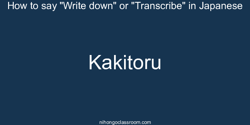 How to say "Write down" or "Transcribe" in Japanese kakitoru